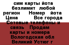 сим-карты йота безлимит (любой регион ) › Номер ­ йота › Цена ­ 900 - Все города Сотовые телефоны и связь » Продам sim-карты и номера   . Вологодская обл.,Великий Устюг г.